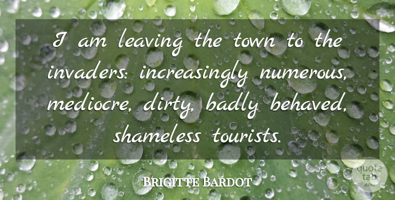 Brigitte Bardot Quote About Travel, Dirty, Naughty: I Am Leaving The Town...