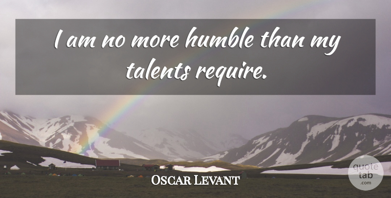 Oscar Levant Quote About Humble, Talent, Be Humble: I Am No More Humble...