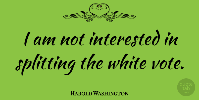 Harold Washington Quote About Splitting: I Am Not Interested In...