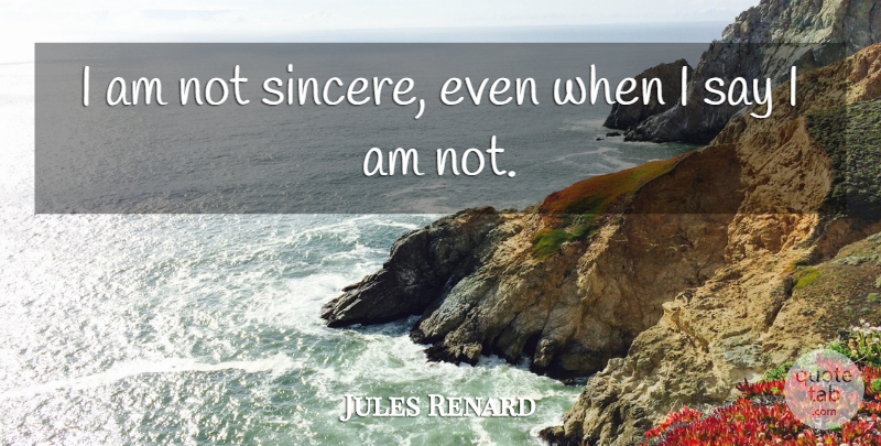 Jules Renard Quote About Sincerity, Sincere: I Am Not Sincere Even...