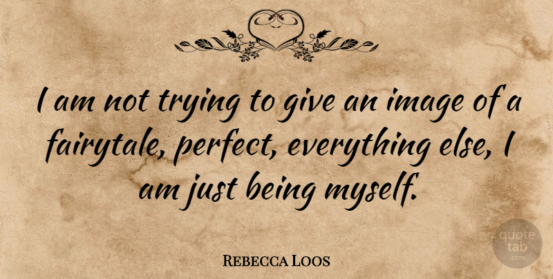 Rebecca Loos Quote About Giving, Perfect, Trying: I Am Not Trying To...