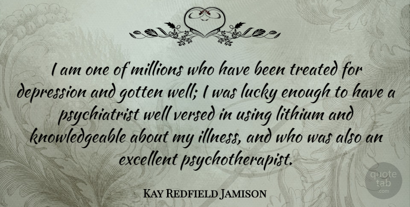 Kay Redfield Jamison Quote About Excellent, Gotten, Millions, Treated, Using: I Am One Of Millions...