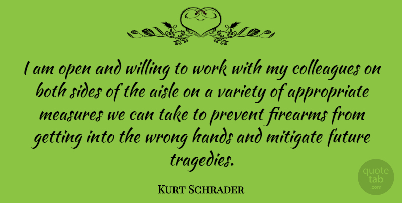 Kurt Schrader Quote About Aisle, Both, Colleagues, Firearms, Future: I Am Open And Willing...