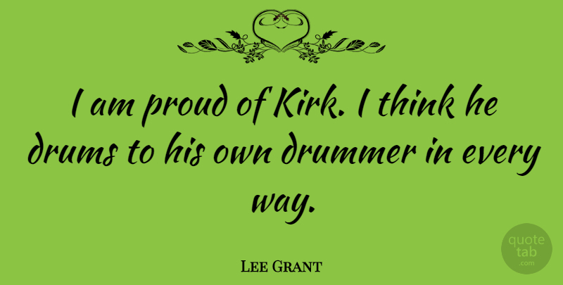 Lee Grant Quote About Drummer, Drums, Proud: I Am Proud Of Kirk...