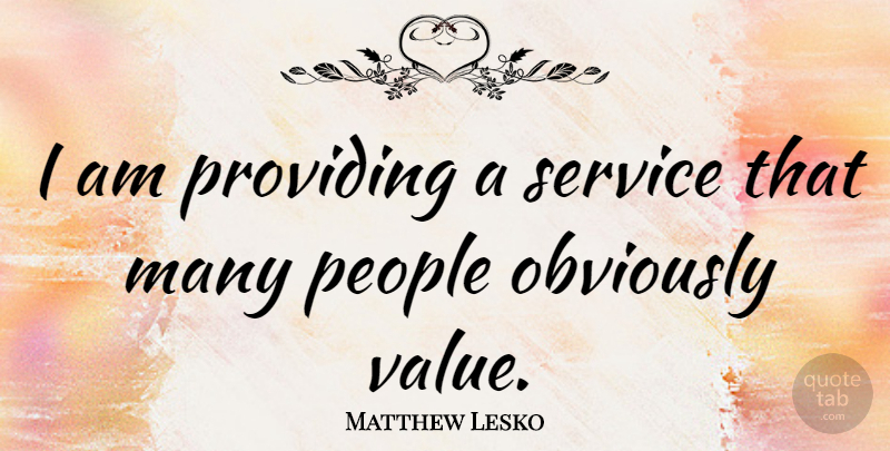 Matthew Lesko Quote About People, Providing, Values: I Am Providing A Service...