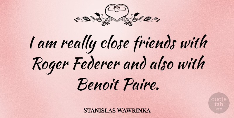 Stanislas Wawrinka Quote About undefined: I Am Really Close Friends...