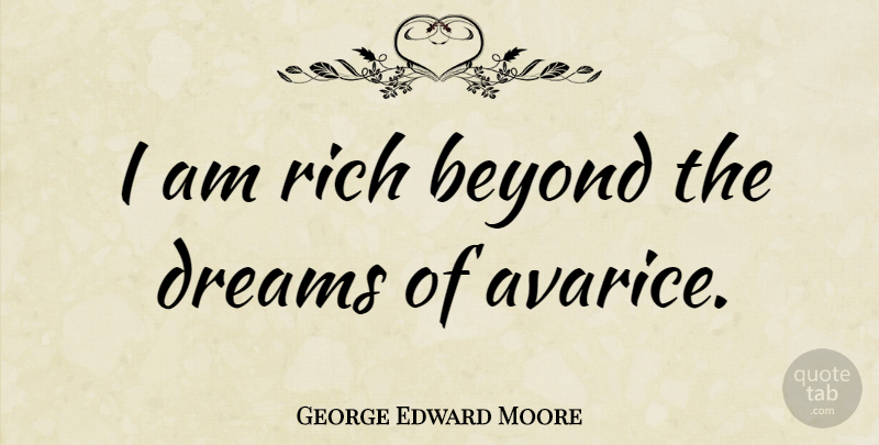 George Edward Moore Quote About Dream, Rich, Avarice: I Am Rich Beyond The...