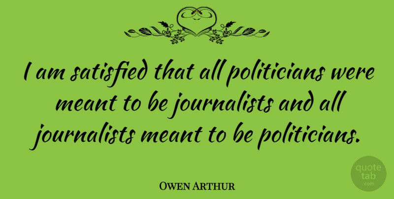 Owen Arthur Quote About Were Meant To Be, Politician, Journalist: I Am Satisfied That All...
