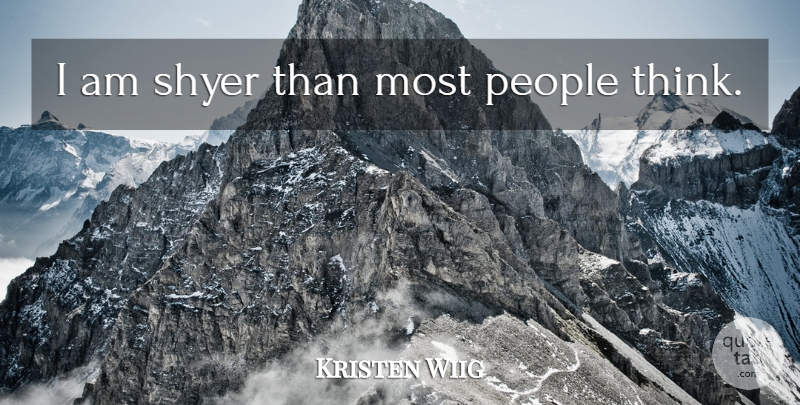 Kristen Wiig Quote About Thinking, People: I Am Shyer Than Most...