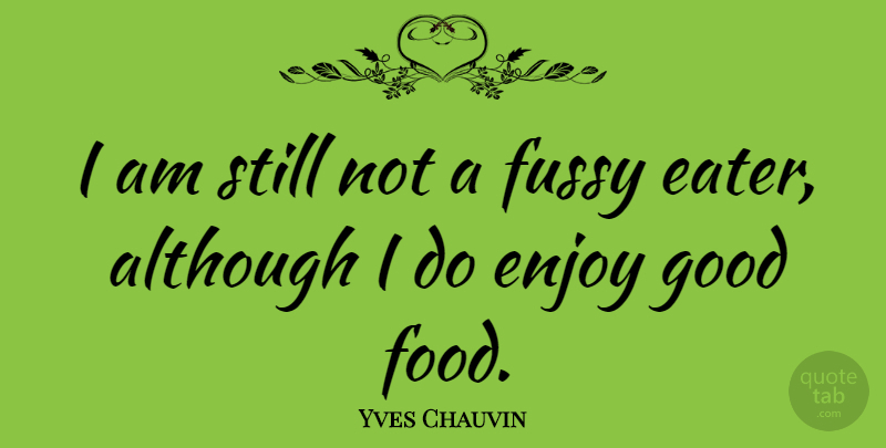 Yves Chauvin Quote About Although, Enjoy, Food, Fussy, Good: I Am Still Not A...
