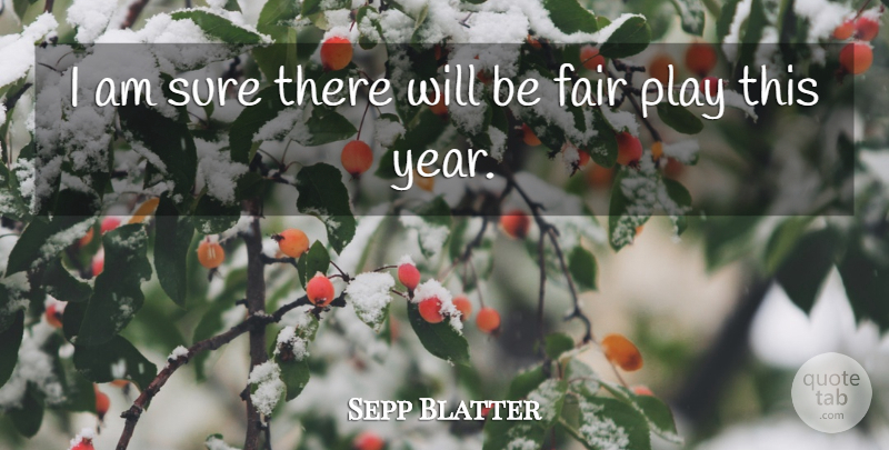 Sepp Blatter Quote About Fair, Sure: I Am Sure There Will...
