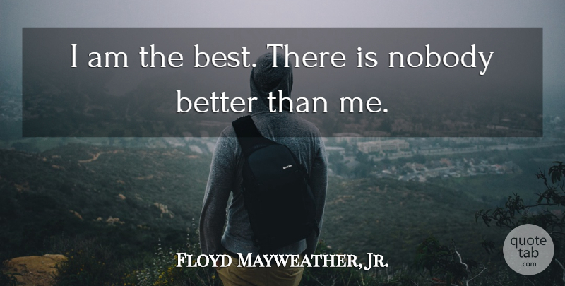 Floyd Mayweather, Jr. Quote About I Am The Best: I Am The Best There...