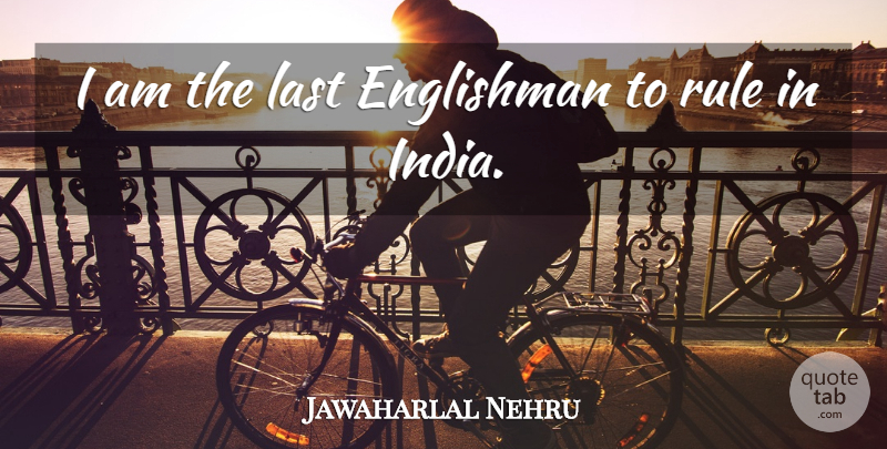 Jawaharlal Nehru Quote About Lasts, India, Englishmen: I Am The Last Englishman...