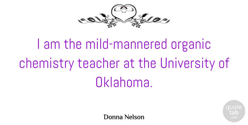 Donna Nelson Quote About Organic, Teacher, University: I Am The Mild Mannered...