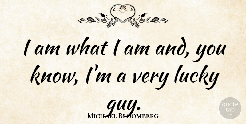 Michael Bloomberg Quote About Success, Business, Good Luck: I Am What I Am...