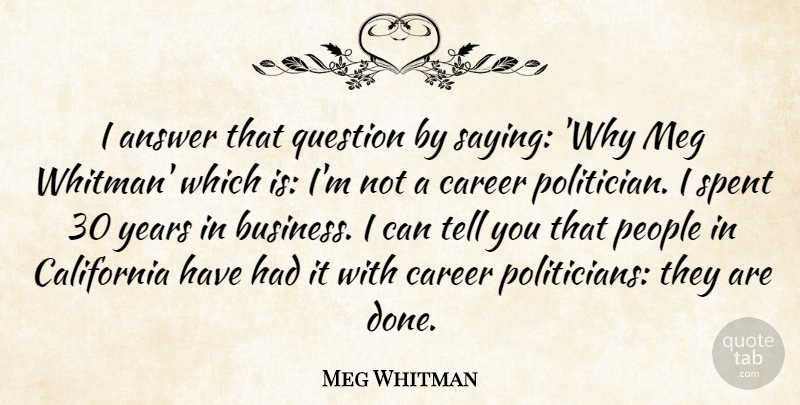 Meg Whitman Quote About Answer, Business, California, People, Spent: I Answer That Question By...