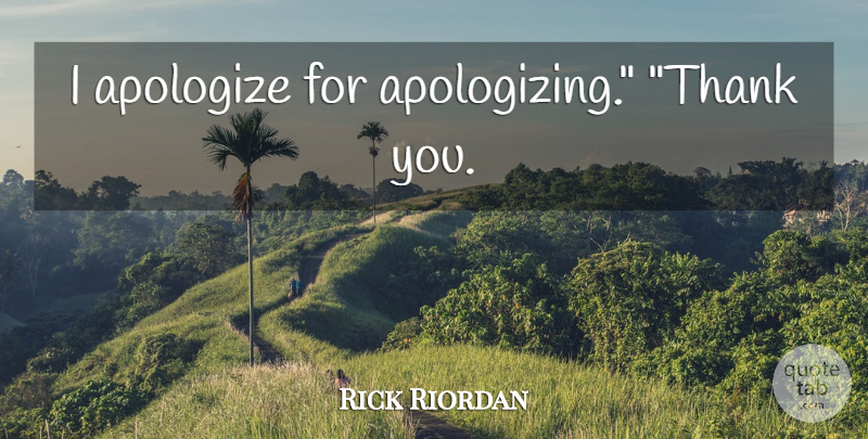 Rick Riordan Quote About Apologizing, I Apologize: I Apologize For Apologizing Thank...