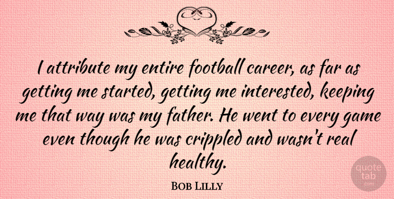 Bob Lilly Quote About Football, Real, Father: I Attribute My Entire Football...
