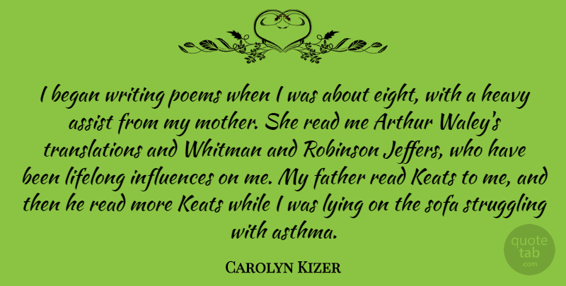 Carolyn Kizer Quote About Arthur, Assist, Began, Heavy, Influences: I Began Writing Poems When...