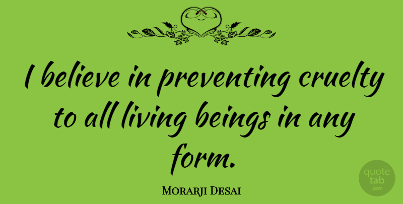 Morarji Desai Quote About Believe, Form, Cruelty: I Believe In Preventing Cruelty...