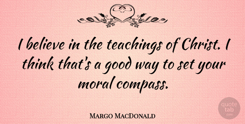 Margo MacDonald Quote About Believe, Good, Moral, Teachings: I Believe In The Teachings...