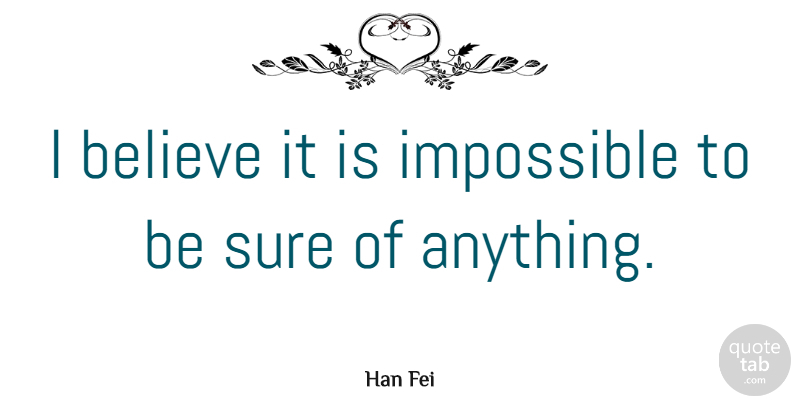 Han Fei Quote About Believe: I Believe It Is Impossible...