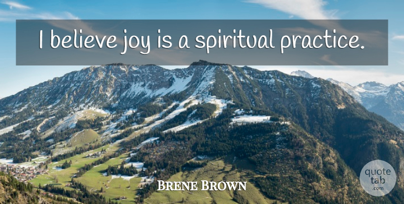 Brene Brown Quote About Spiritual, Believe, Practice: I Believe Joy Is A...