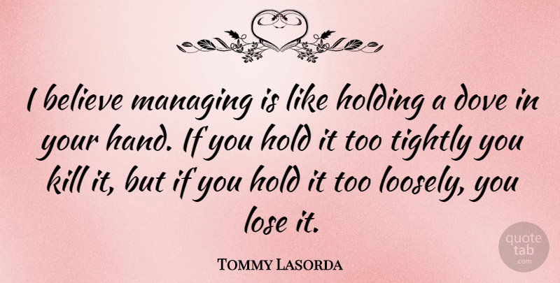 Tommy Lasorda Quote About Believe, Dove, Holding, Managing, Tightly: I Believe Managing Is Like...