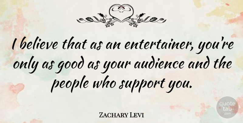 Zachary Levi Quote About Believe, Support You, People: I Believe That As An...