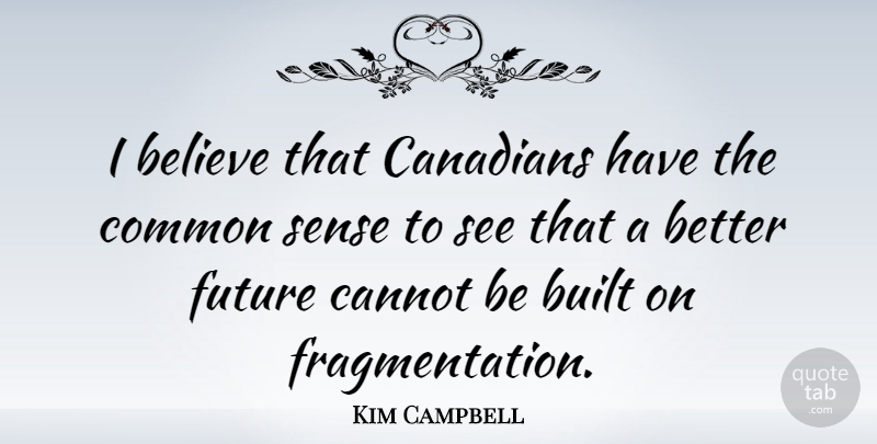 Kim Campbell Quote About Believe, Common Sense, Better Future: I Believe That Canadians Have...