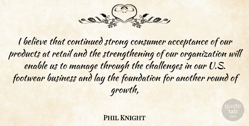 Phil Knight Quote About Acceptance, Believe, Business, Challenges, Consumer: I Believe That Continued Strong...
