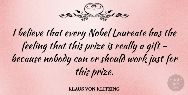 Klaus von Klitzing Quote About Believe, Feeling, Gift, Laureate, Nobel: I Believe That Every Nobel...