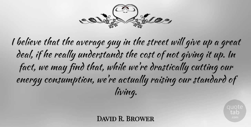 David R. Brower Quote About Giving Up, Believe, Cutting: I Believe That The Average...