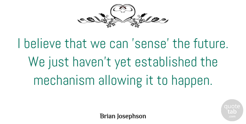 Brian Josephson Quote About Believe, Future, Mechanism: I Believe That We Can...