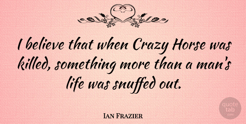 Ian Frazier Quote About Believe, Life: I Believe That When Crazy...