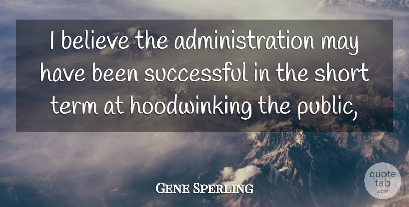 Gene Sperling Quote About Believe, Short, Successful, Term: I Believe The Administration May...
