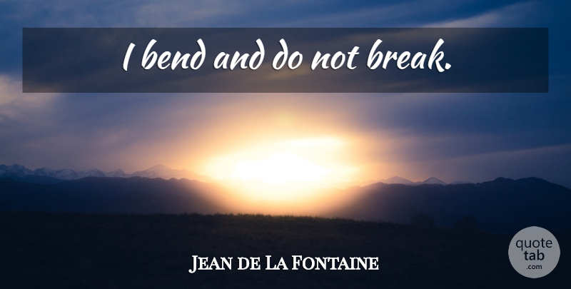 Jean de La Fontaine Quote About Break: I Bend And Do Not...