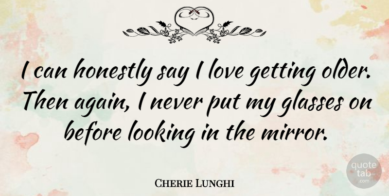 Cherie Lunghi Quote About Glasses, Mirrors, Getting Older: I Can Honestly Say I...