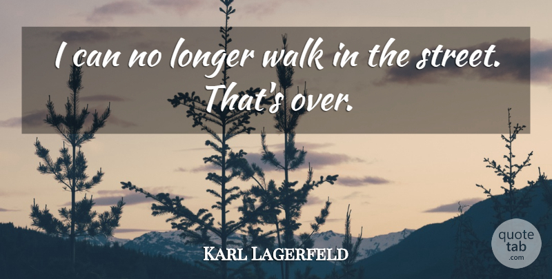 Karl Lagerfeld Quote About undefined: I Can No Longer Walk...