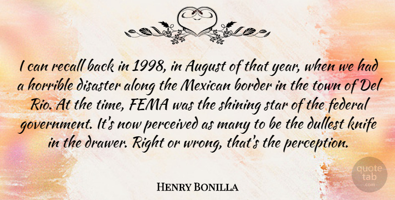Henry Bonilla Quote About Along, August, Border, Disaster, Federal: I Can Recall Back In...