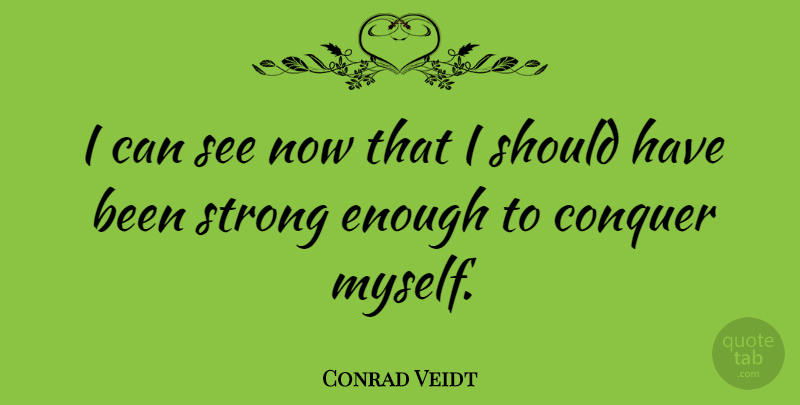 Conrad Veidt Quote About Strength, Strong, Should Have: I Can See Now That...