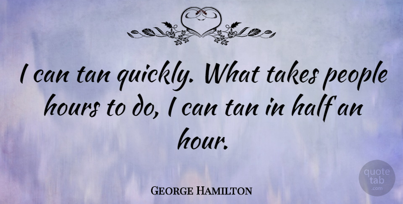 George Hamilton Quote About People, Half, Hours: I Can Tan Quickly What...