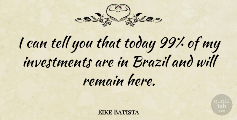 Eike Batista Quote About Today, Brazil, Investment: I Can Tell You That...