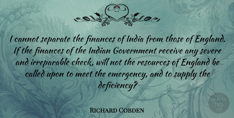 Richard Cobden Quote About Government, Emergencies, England: I Cannot Separate The Finances...