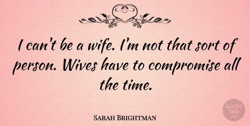 Sarah Brightman Quote About Wife, Compromise, Persons: I Cant Be A Wife...