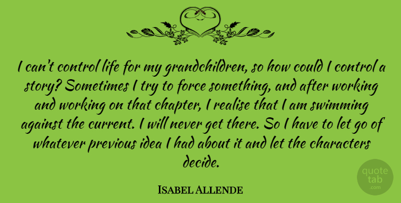 Isabel Allende Quote About Against, Characters, Force, Life, Previous: I Cant Control Life For...