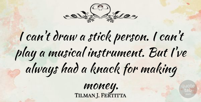 Tilman J. Fertitta Quote About Play, Musical, Sticks: I Cant Draw A Stick...