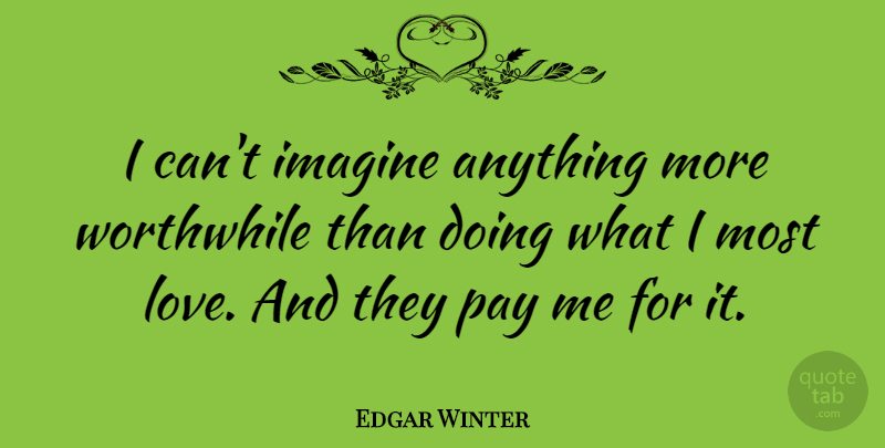 Edgar Winter Quote About Monday, Work, Doing Me: I Cant Imagine Anything More...