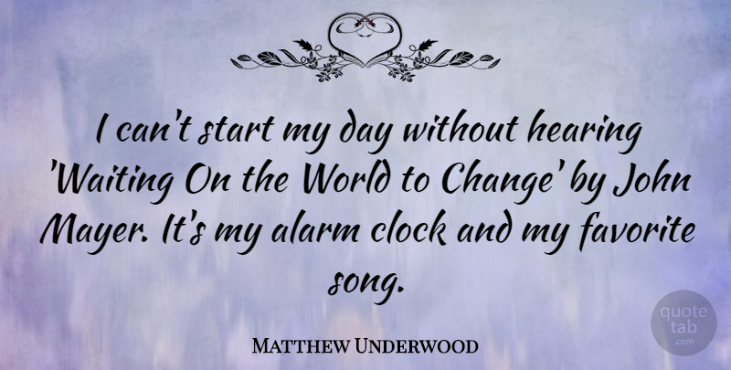 Matthew Underwood Quote About Alarm, Change, Clock, Favorite, Hearing: I Cant Start My Day...