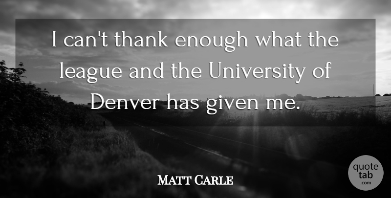 Matt Carle Quote About Denver, Given, League, Thank, University: I Cant Thank Enough What...